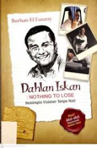 Dahlan Iskan Nothing to lose Pemimpin Visioner Tanpa Hati