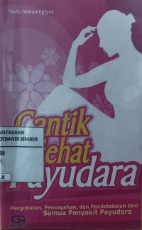 Cantik Sehat Payudara: Pengobatan, Pencegahan dan Pendeteksian Dini Semua Penyakit Payudara